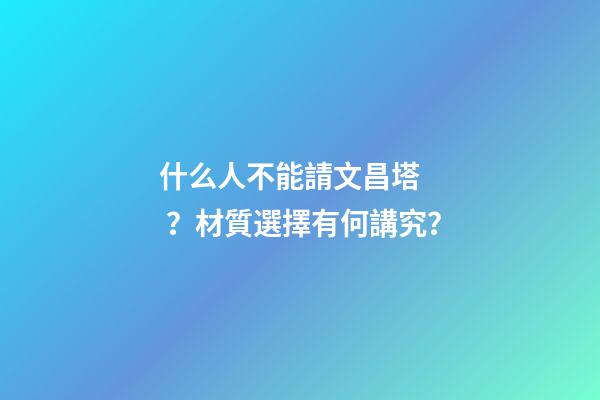 什么人不能請文昌塔？材質選擇有何講究？